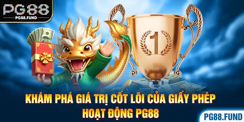 Khám phá giá trị cốt lõi của giấy phép hoạt động PG88