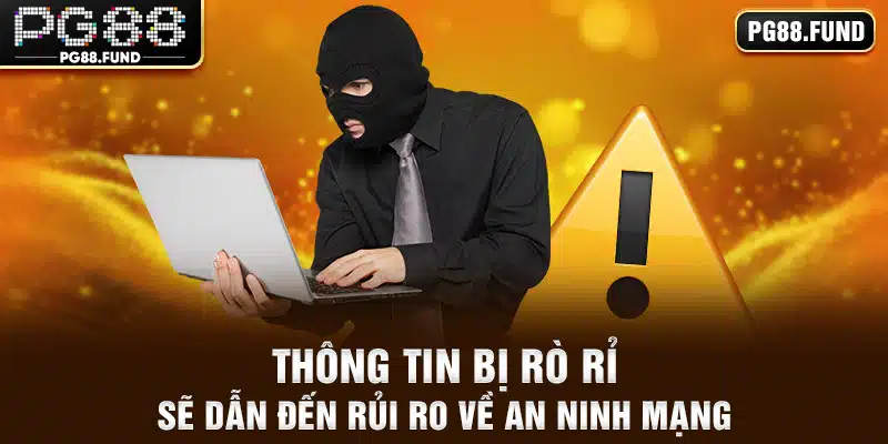 Thông tin bị rò rỉ sẽ dẫn đến rủi ro về an ninh mạng