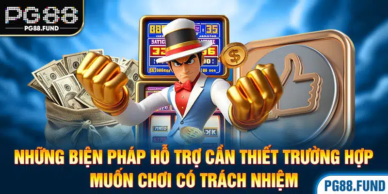 Những biện pháp hỗ trợ cần thiết trường hợp muốn chơi có trách nhiệm