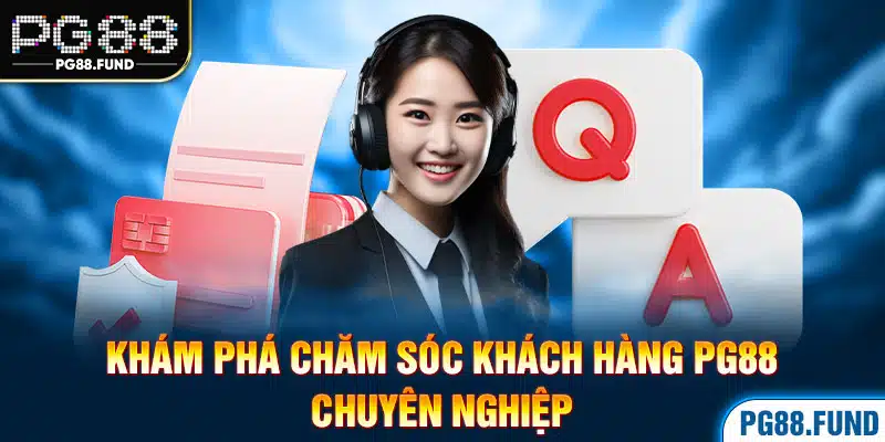 Khám phá chăm sóc khách hàng PG88 chuyên nghiệp