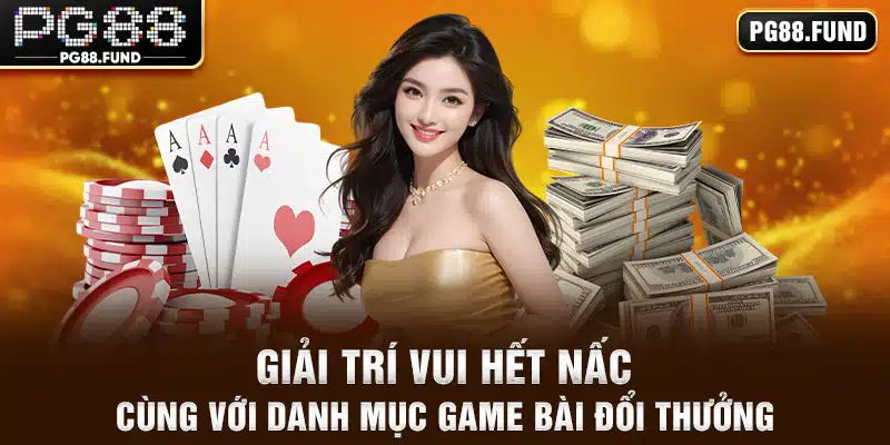 Giải trí vui hết nấc cùng với danh mục game bài đổi thưởng